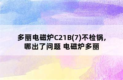 多丽电磁炉C21B(7)不检锅,哪出了问题 电磁炉多丽